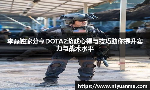 李磊独家分享DOTA2游戏心得与技巧助你提升实力与战术水平