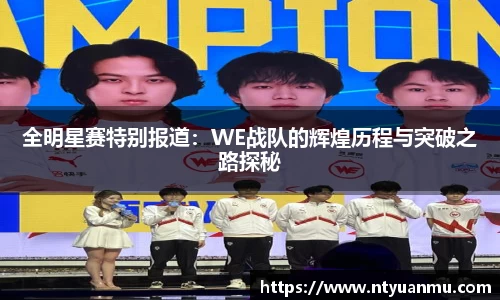 全明星赛特别报道：WE战队的辉煌历程与突破之路探秘