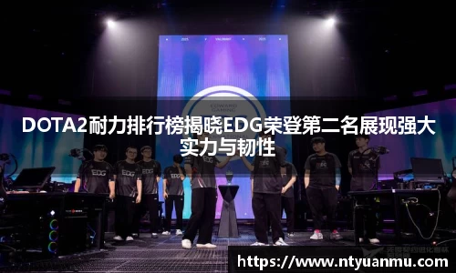 DOTA2耐力排行榜揭晓EDG荣登第二名展现强大实力与韧性
