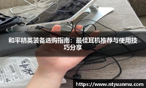 和平精英装备选购指南：最佳耳机推荐与使用技巧分享