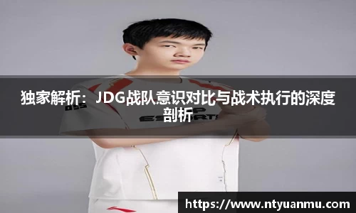 独家解析：JDG战队意识对比与战术执行的深度剖析