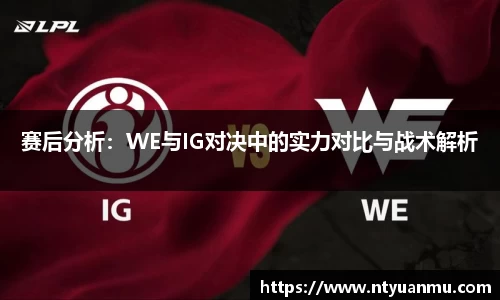 赛后分析：WE与IG对决中的实力对比与战术解析