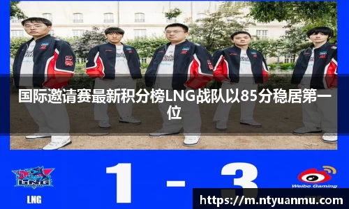国际邀请赛最新积分榜LNG战队以85分稳居第一位