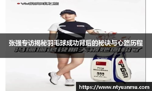 张强专访揭秘羽毛球成功背后的秘诀与心路历程