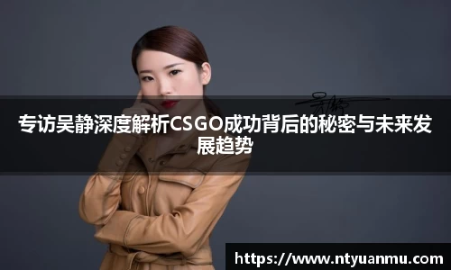 专访吴静深度解析CSGO成功背后的秘密与未来发展趋势