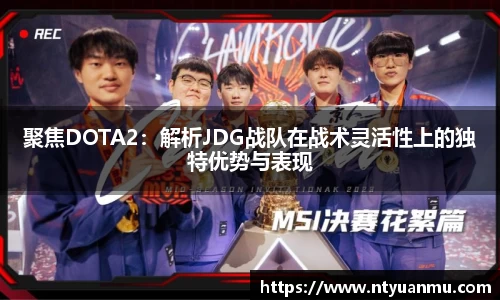 聚焦DOTA2：解析JDG战队在战术灵活性上的独特优势与表现