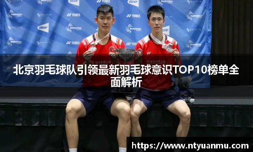 北京羽毛球队引领最新羽毛球意识TOP10榜单全面解析